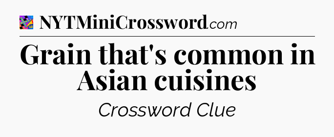 Grain that's common in Asian cuisines Crossword Clue