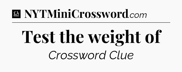 Test the weight of - LA Times Crossword
