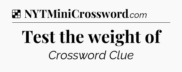 Solution: Test the weight of - NYT Crossword