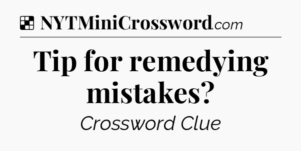 Solution: Tip for remedying mistakes - NYT Crossword