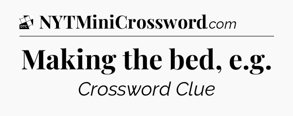 Making the bed, e.g - Daily Themed Classic Crossword