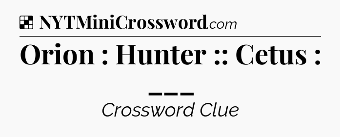 Solution: Orion : Hunter :: Cetus : ___ - NYT Crossword