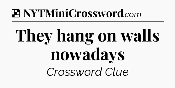 Solution: They hang on walls nowadays - NYT Crossword