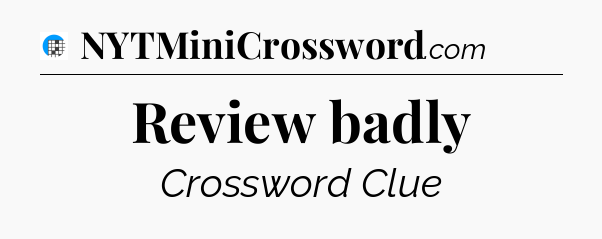 Review badly Crossword Clue
