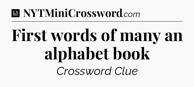 First words of many an alphabet book - LA Times Crossword
