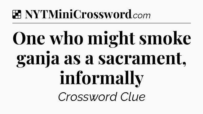 Solution: One who might smoke ganja as a sacrament, informally - NYT Crossword