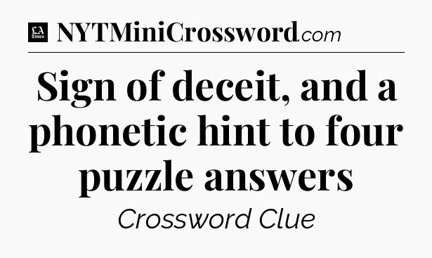 Sign of deceit, and a phonetic hint to four puzzle answers - LA Times Crossword