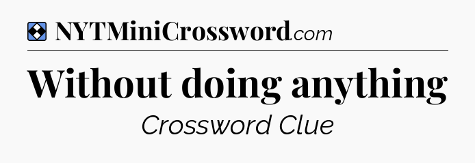 Solution: Without doing anything - NYT Mini Crossword
