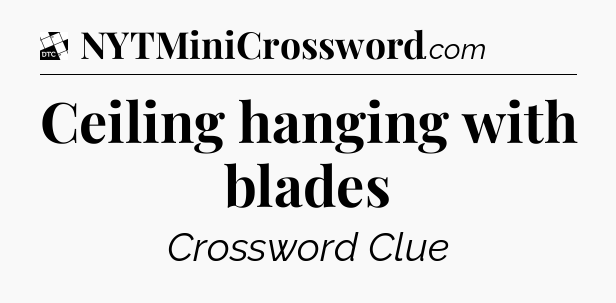 Ceiling hanging with blades - Daily Themed Classic Crossword