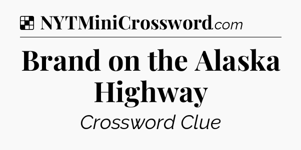 Solution: Brand on the Alaska Highway - NYT Crossword