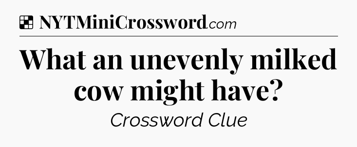 Solution: What an unevenly milked cow might have - NYT Crossword