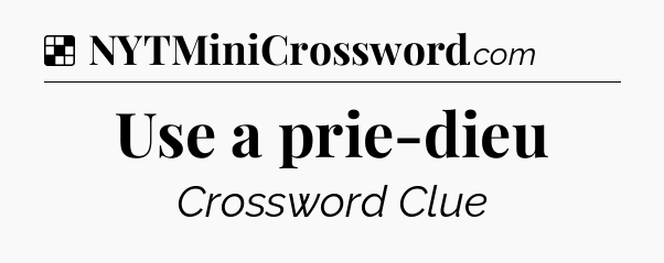 Solution: Use a prie-dieu - NYT Crossword