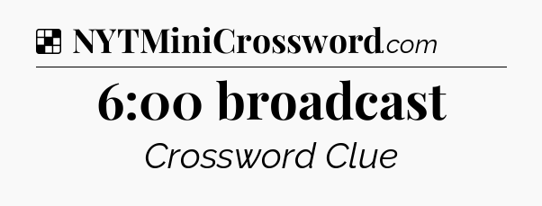 Solution: 6:00 broadcast - NYT Crossword