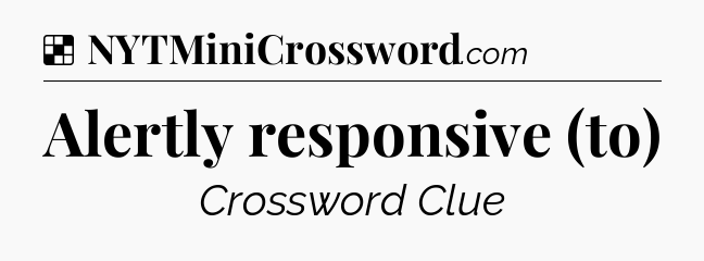 Solution: Alertly responsive (to) - NYT Crossword