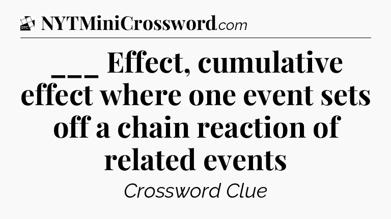 ___ Effect, cumulative effect where one event sets off a chain reaction of related events - Daily Themed Classic Crossword