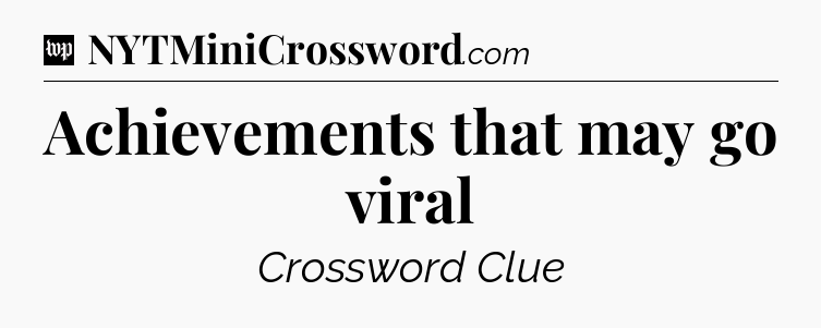 Achievements that may go viral Crossword Clue