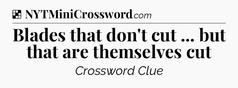 Solution: Blades that don't cut ... but that are themselves cut - NYT Crossword