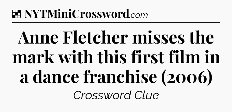 Solution: Anne Fletcher misses the mark with this first film in a dance franchise (2006) - NYT Crossword