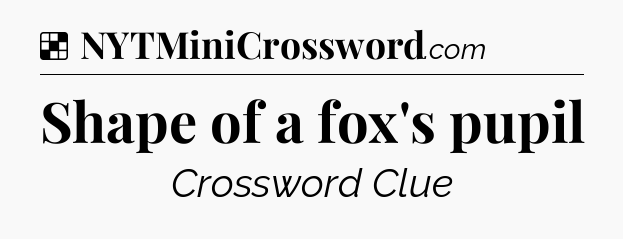 Solution: Shape of a fox's pupil - NYT Crossword