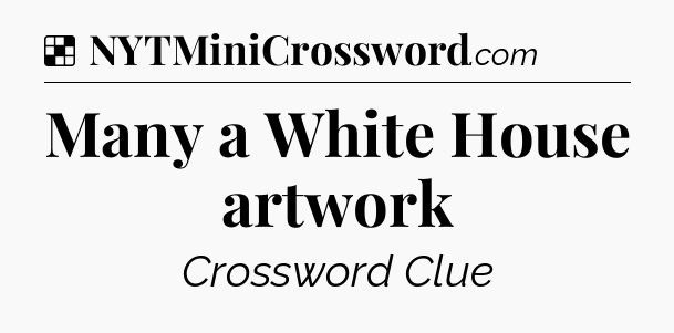 Solution: Many a White House artwork - NYT Crossword