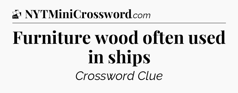 Furniture wood often used in ships - Daily Themed Classic Crossword