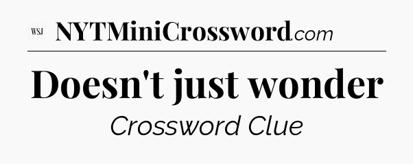 Doesn't just wonder - WSJ Crossword