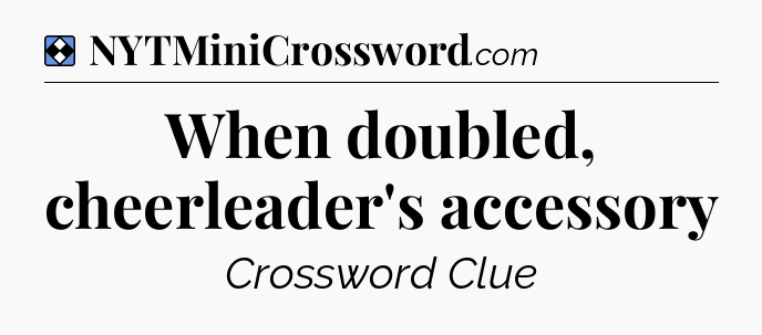 Solution: When doubled, cheerleader's accessory - NYT Mini Crossword