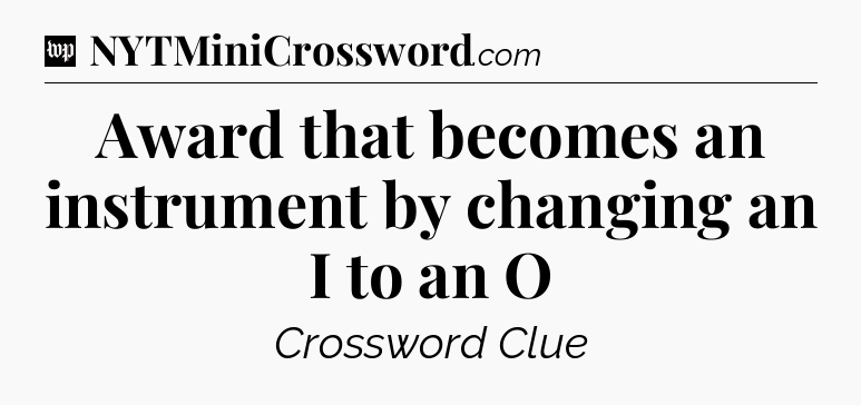 Award that becomes an instrument by changing an I to an O Crossword Clue
