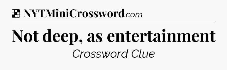 Solution: Not deep, as entertainment - NYT Crossword