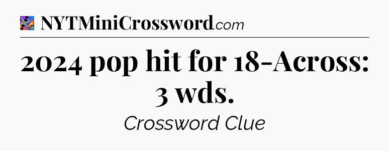 2024 pop hit for 18-Across: 3 wds Crossword Clue