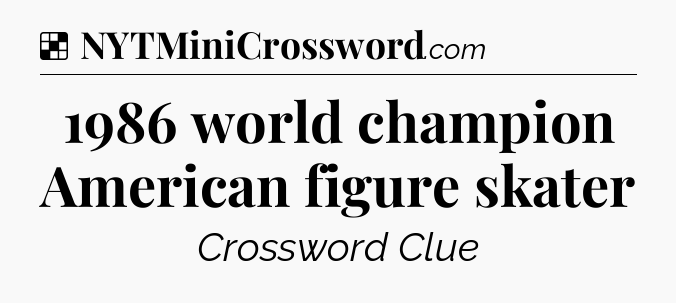 Solution: 1986 world champion American figure skater - NYT Crossword