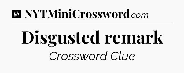 Disgusted remark - LA Times Crossword