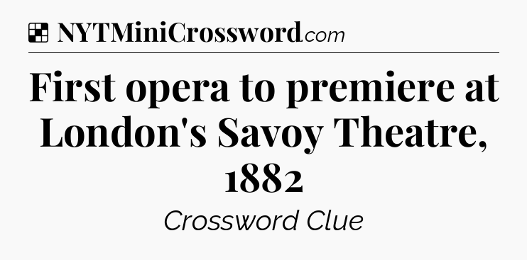 Solution: First opera to premiere at London's Savoy Theatre, 1882 - NYT Crossword