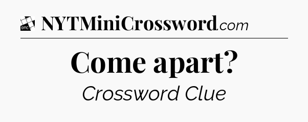 Come apart - Daily Themed Classic Crossword