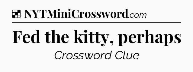 Solution: Fed the kitty, perhaps - NYT Crossword