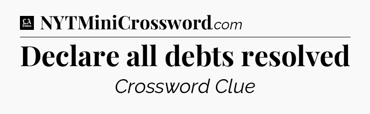 Declare all debts resolved - LA Times Crossword
