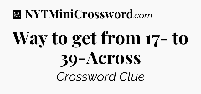 Way to get from 17- to 39-Across - LA Times Crossword