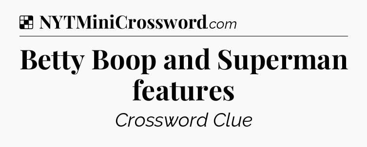Solution: Betty Boop and Superman features - NYT Crossword
