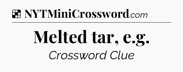 Solution: Melted tar, e.g - NYT Crossword