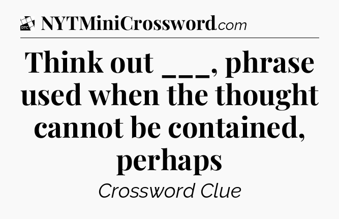 Think out ___, phrase used when the thought cannot be contained, perhaps - Daily Themed Classic Crossword