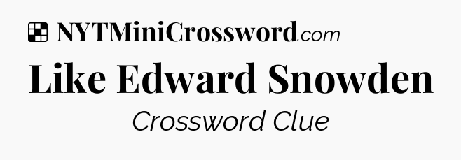 Solution: Like Edward Snowden - NYT Crossword
