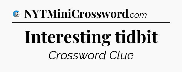Interesting tidbit Crossword Clue