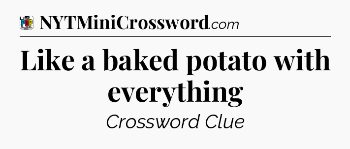 Like a baked potato with everything Crossword Clue