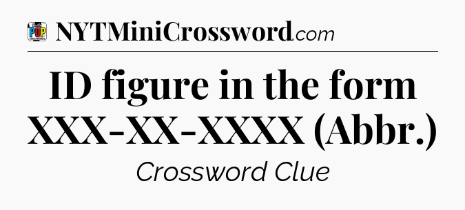 ID figure in the form XXX-XX-XXXX (Abbr.) Crossword Clue