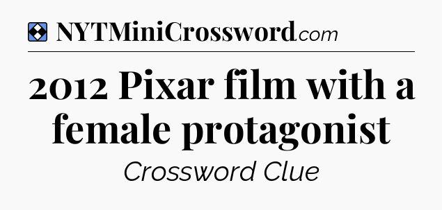 Solution: 2012 Pixar film with a female protagonist - NYT Mini Crossword