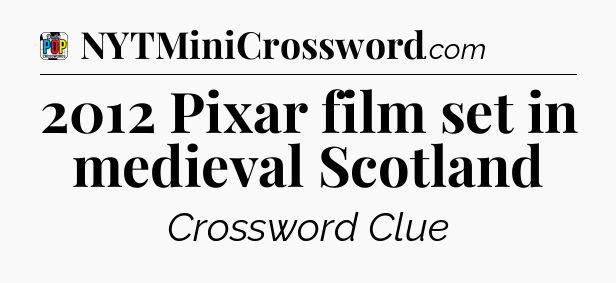 2012 Pixar film set in medieval Scotland Crossword Clue