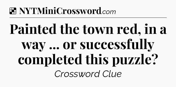 Solution: Painted the town red, in a way ... or successfully completed this puzzle - NYT Crossword