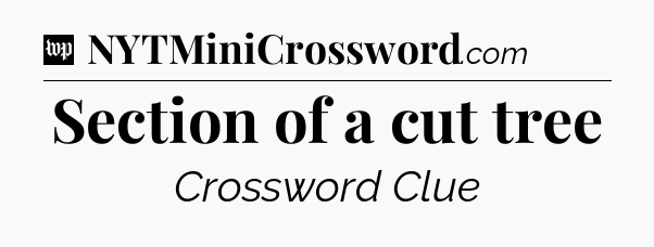 Section of a cut tree Crossword Clue