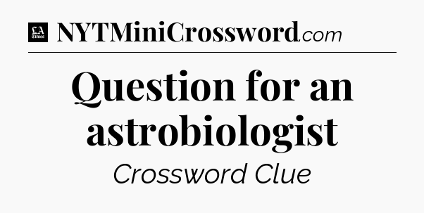 Question for an astrobiologist - LA Times Crossword