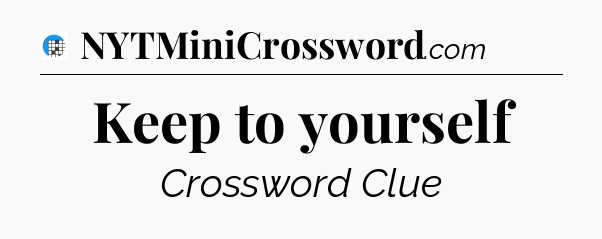 Keep to yourself Crossword Clue
